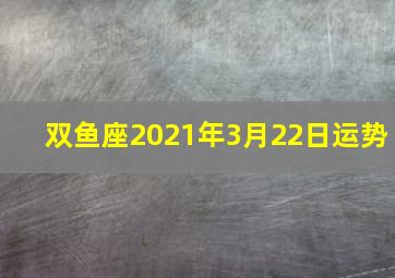 双鱼座2021年3月22日运势