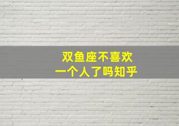 双鱼座不喜欢一个人了吗知乎