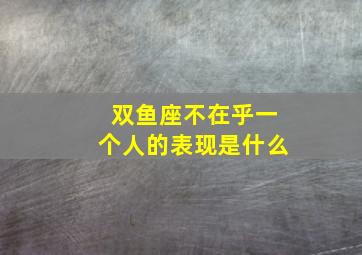 双鱼座不在乎一个人的表现是什么