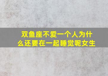 双鱼座不爱一个人为什么还要在一起睡觉呢女生