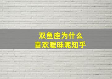 双鱼座为什么喜欢暧昧呢知乎