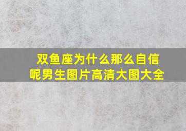 双鱼座为什么那么自信呢男生图片高清大图大全