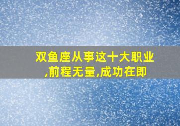 双鱼座从事这十大职业,前程无量,成功在即