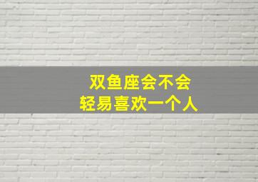 双鱼座会不会轻易喜欢一个人