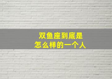 双鱼座到底是怎么样的一个人