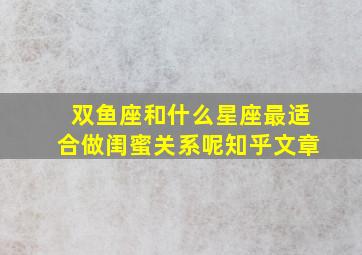 双鱼座和什么星座最适合做闺蜜关系呢知乎文章