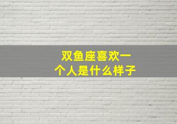 双鱼座喜欢一个人是什么样子