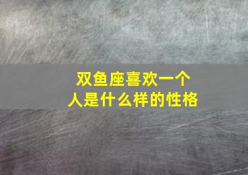 双鱼座喜欢一个人是什么样的性格