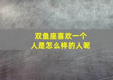 双鱼座喜欢一个人是怎么样的人呢