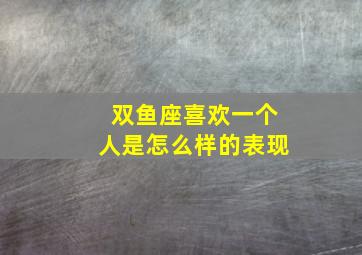 双鱼座喜欢一个人是怎么样的表现