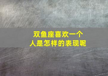 双鱼座喜欢一个人是怎样的表现呢