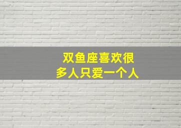 双鱼座喜欢很多人只爱一个人