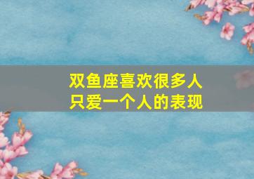 双鱼座喜欢很多人只爱一个人的表现