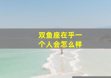 双鱼座在乎一个人会怎么样