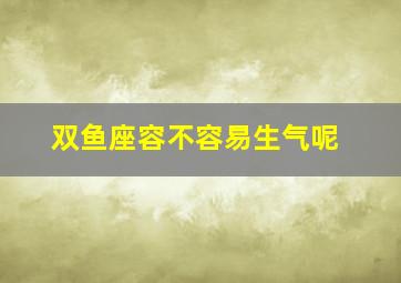 双鱼座容不容易生气呢