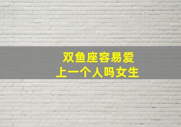 双鱼座容易爱上一个人吗女生