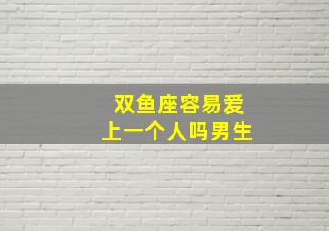 双鱼座容易爱上一个人吗男生