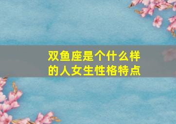 双鱼座是个什么样的人女生性格特点