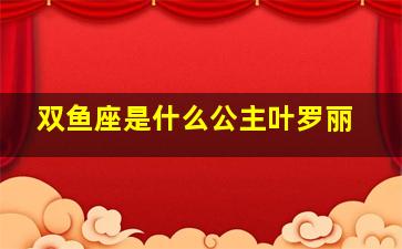 双鱼座是什么公主叶罗丽