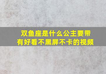 双鱼座是什么公主要带有好看不黑屏不卡的视频