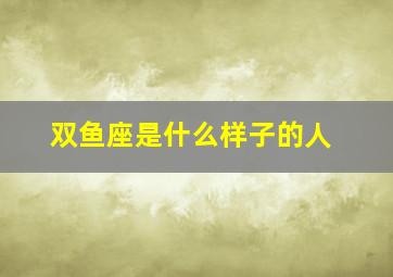 双鱼座是什么样子的人