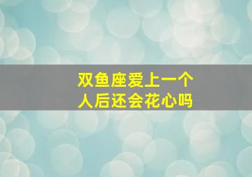 双鱼座爱上一个人后还会花心吗