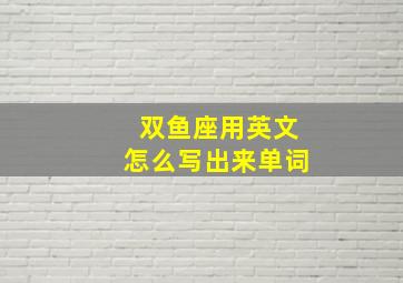 双鱼座用英文怎么写出来单词