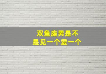 双鱼座男是不是见一个爱一个