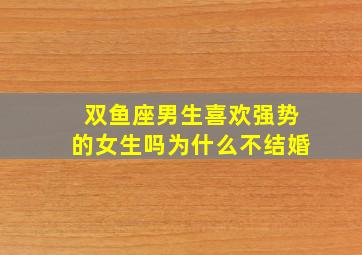 双鱼座男生喜欢强势的女生吗为什么不结婚