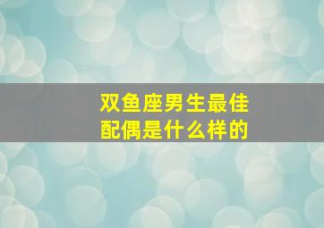 双鱼座男生最佳配偶是什么样的