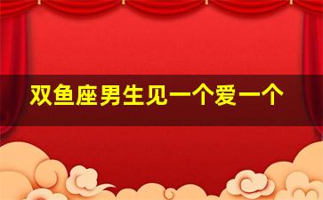 双鱼座男生见一个爱一个