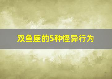 双鱼座的5种怪异行为