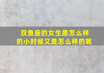 双鱼座的女生是怎么样的小时候又是怎么样的呢