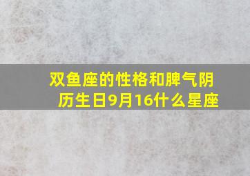 双鱼座的性格和脾气阴历生日9月16什么星座