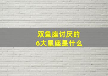 双鱼座讨厌的6大星座是什么