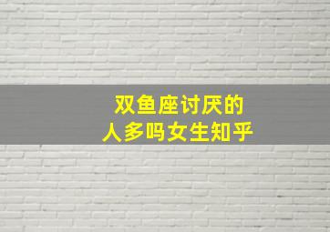 双鱼座讨厌的人多吗女生知乎