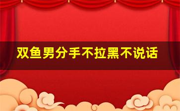 双鱼男分手不拉黑不说话