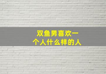 双鱼男喜欢一个人什么样的人