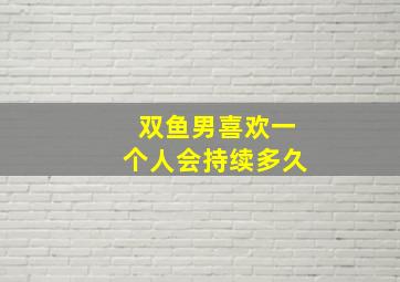 双鱼男喜欢一个人会持续多久