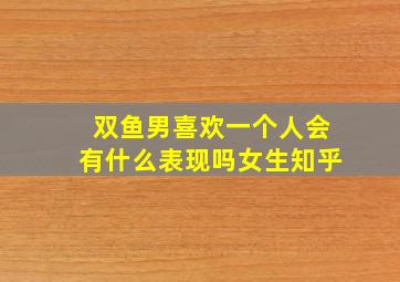 双鱼男喜欢一个人会有什么表现吗女生知乎