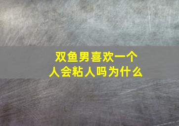 双鱼男喜欢一个人会粘人吗为什么