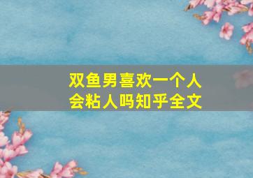 双鱼男喜欢一个人会粘人吗知乎全文