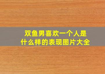 双鱼男喜欢一个人是什么样的表现图片大全