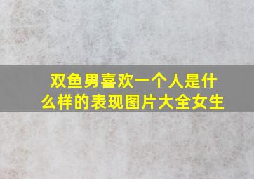 双鱼男喜欢一个人是什么样的表现图片大全女生