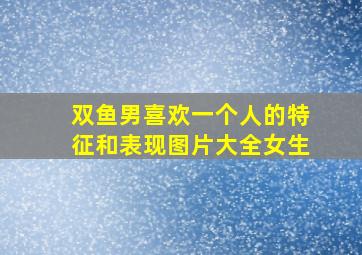 双鱼男喜欢一个人的特征和表现图片大全女生