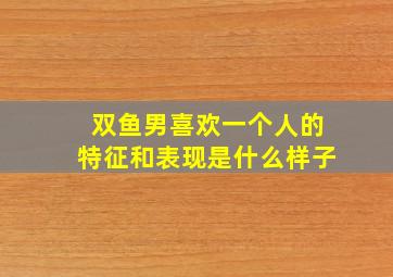 双鱼男喜欢一个人的特征和表现是什么样子