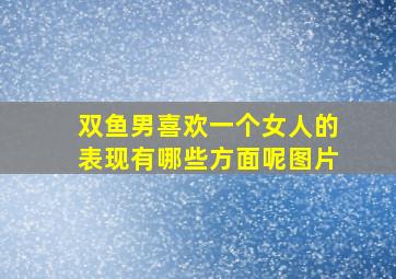 双鱼男喜欢一个女人的表现有哪些方面呢图片