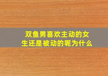 双鱼男喜欢主动的女生还是被动的呢为什么