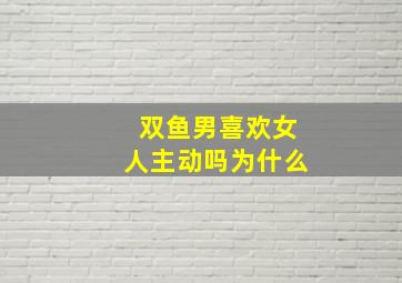 双鱼男喜欢女人主动吗为什么