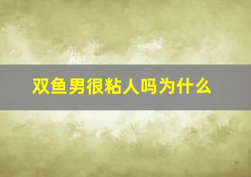 双鱼男很粘人吗为什么